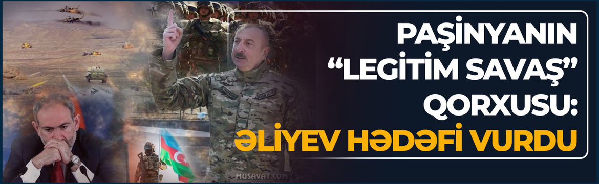 Paşinyanın “legitim savaş” qorxusu: Əliyevin son mesajı hədəfə çatıb