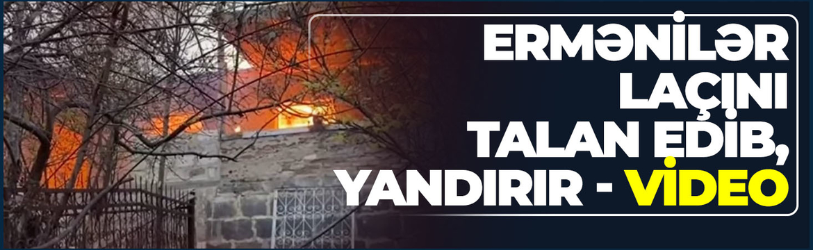 Ermənilər Laçını talan edib, yandırır - VİDEO