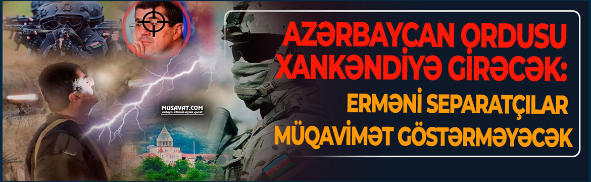 Azərbaycan ordusu Xankəndiyə də girəcək: Ermənilər müqavimət göstərə bilməyəcək