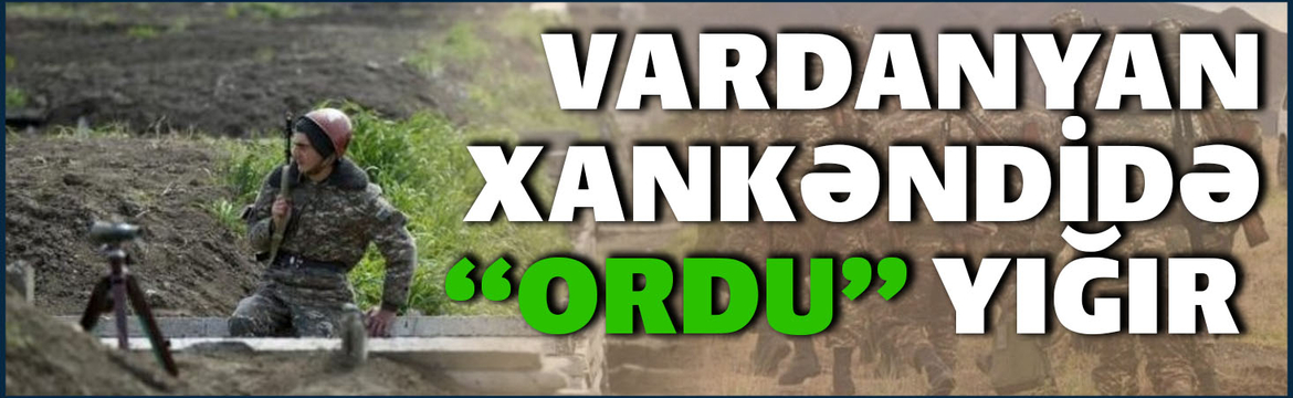 Vardanyan Xankəndidə “ordu” yığır - Özünü qoruyacaq, yoxsa...