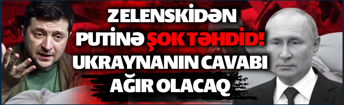 TƏCİLİ! Zelenskidən Putinə ŞOK TƏHDİD - Ukraynanın cavabı ağır olacaq