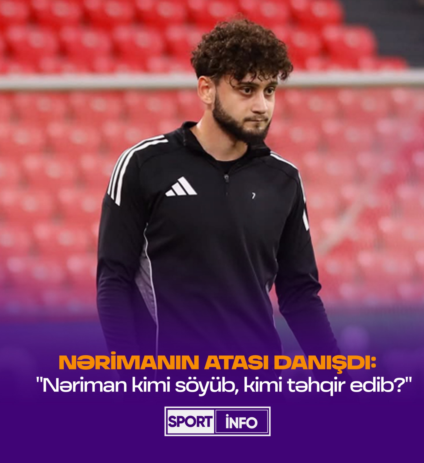 Nərimanın atası hər şeyi "Sportinfo"ya danışdı: "Qurban Qurbanov mənə dedi ki..."